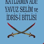 Katliamın Adı: Yavuz Sultan Selim ve İdris-i Bitlisî